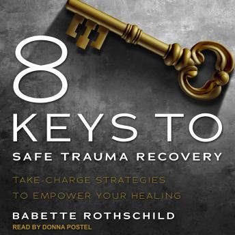 8 Keys to Safe Trauma Recovery: Take-Charge Strategies to Empower Your Healing
