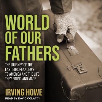 Download World of Our Fathers: The Journey of the East European Jews to America and the Life They Found and Made by Irving Howe