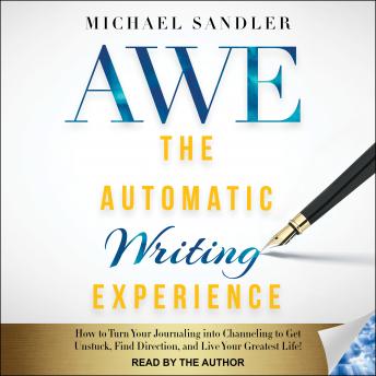 The Automatic Writing Experience (AWE): How to Turn Your Journaling into Channeling to Get Unstuck, Find Direction, and Live Your Greatest Life!