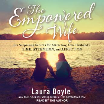 Download Empowered Wife: Six Surprising Secrets for Attracting Your Husband's Time, Attention and Affection by Laura Doyle