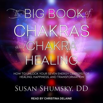 The Big Book of Chakras and Chakra Healing: How to Unlock Your Seven Energy Centers for Healing, Happiness, and Transformation