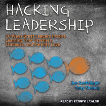 Hacking Leadership: 10 Ways Great Leaders Inspire Learning That Teachers, Students, and Parents Love