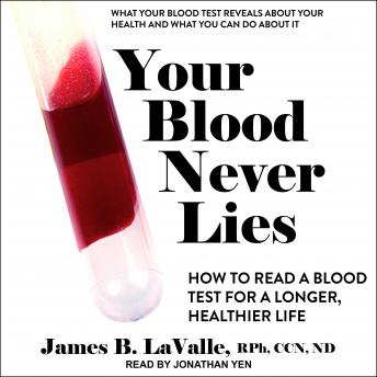 Your Blood Never Lies: How to Read a Blood Test For A Longer, Healthier Life, Audio book by James B. Lavalle Rph Ccn
