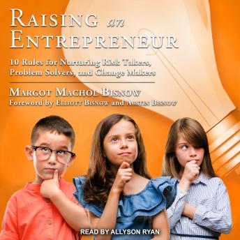 Raising an Entrepreneur: 10 Rules for Nurturing Risk Takers, Problem Solvers, and Change Makers