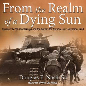 From the Realm of a Dying Sun: Volume 1: IV. SS-Panzerkorps and the Battles for Warsaw, July-November 1944