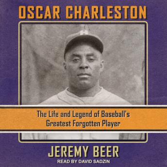 Oscar Charleston: The Life and Legend of Baseball’s Greatest Forgotten Player