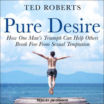Pure Desire: How One Man's Triumph Can Help Others Break Free From Sexual Temptation