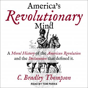 Download America's Revolutionary Mind: A Moral History of the American Revolution and the Declaration That Defined It by C. Bradley Thompson