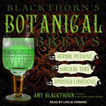 Blackthorn's Botanical Brews: Herbal Potions, Magical Teas, and Spirited Libations