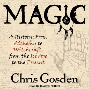 Magic: A History: From Alchemy to Witchcraft, from the Ice Age to the Present