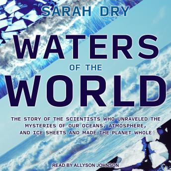 Waters of the World: The Story of the Scientists Who Unraveled the Mysteries of Our Oceans, Atmosphere, and Ice Sheets and Made the Planet Whole