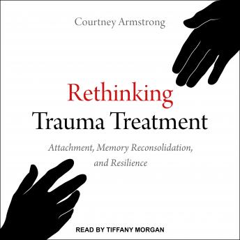 Rethinking Trauma Treatment: Attachment, Memory Reconsolidation, and Resilience