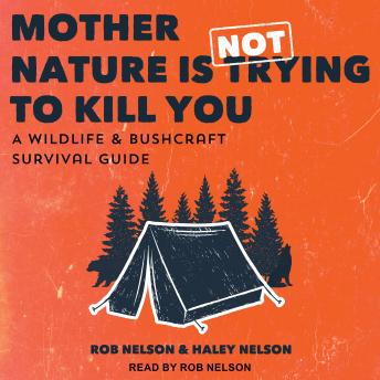 Mother Nature is Not Trying to Kill You: A Wildlife & Bushcraft Survival Guide, Audio book by Rob Nelson, Haley Nelson