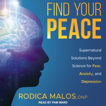 Find Your Peace: Supernatural Solutions Beyond Science for Fear, Anxiety, and Depression