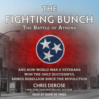 The Fighting Bunch: The Battle of Athens and How World War II Veterans Won the Only Successful Armed Rebellion Since the Revolution