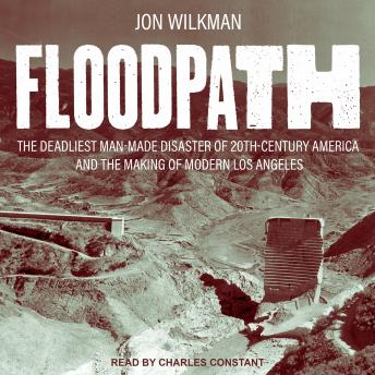 Floodpath: The Deadliest Man-Made Disaster of 20th Century America and the Making of Modern Los Angeles