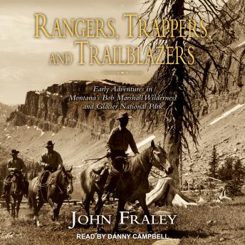 Rangers, Trappers, and Trailblazers: Early Adventures in Montana's Bob Marshall Wilderness and Glacier National Park