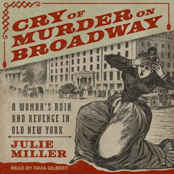 Cry of Murder on Broadway: A Woman's Ruin and Revenge in Old New York