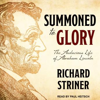 Summoned to Glory: The Audacious Life of Abraham Lincoln, Richard Striner