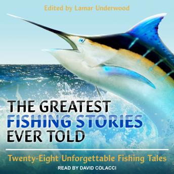 The Greatest Fishing Stories Ever Told: Twenty-Eight Unforgettable Fishing Tales