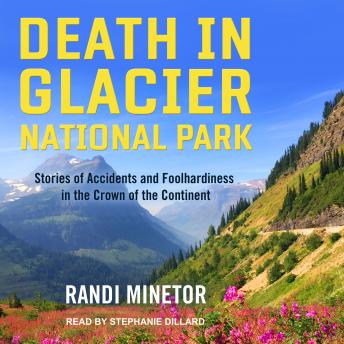Death in Glacier National Park: Stories of Accidents and Foolhardiness in the Crown of the Continent