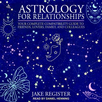 Astrology for Relationships: Your Complete Compatibility Guide to Friends, Lovers, Family, and Colleagues