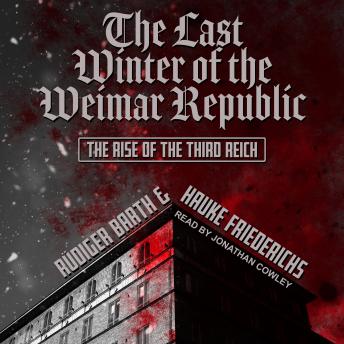 Last Winter of the Weimar Republic: The Rise of the Third Reich, Hauke Friederichs, Rüdiger Barth