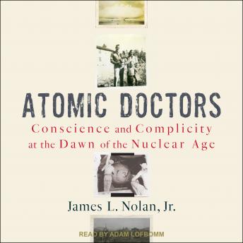 Atomic Doctors: Conscience and Complicity at the Dawn of the Nuclear Age