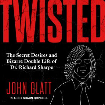 Twisted: The Secret Desires and Bizarre Double Life of Dr. Richard Sharpe
