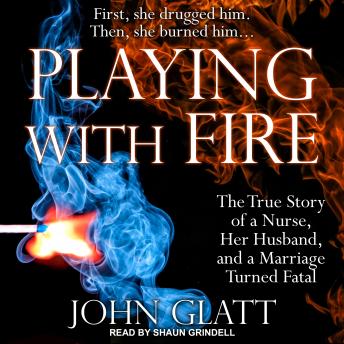 Playing With Fire: The True Story of a Nurse, Her Husband, and a Marriage Turned Fatal