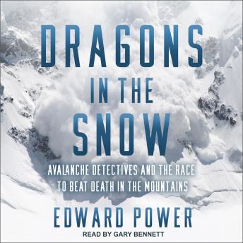 Dragons in the Snow: Avalanche Detectives and the Race to Beat Death in the Mountains, Ed Power