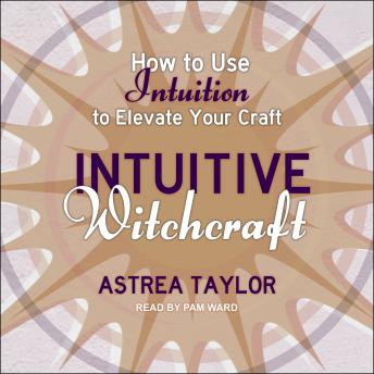 Intuitive Witchcraft: How to Use Intuition to Elevate Your Craft