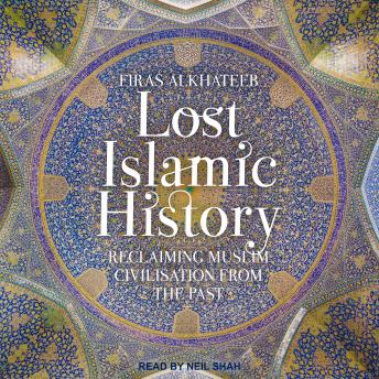 Download Lost Islamic History: Reclaiming Muslim Civilisation from the Past by Firas Alkhateeb