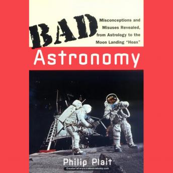 Bad Astronomy: Misconceptions and Misuses Revealed, from Astrology to the Moon Landing 'Hoax'