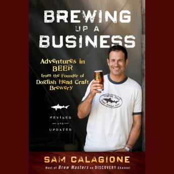 Brewing Up a Business: Adventures in Beer from the Founder of Dogfish Head Craft Brewery