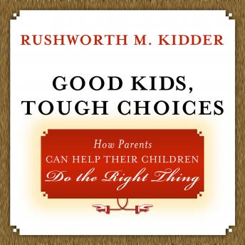 Good Kids, Tough Choices: How Parents Can Help Their Children Do the Right Thing