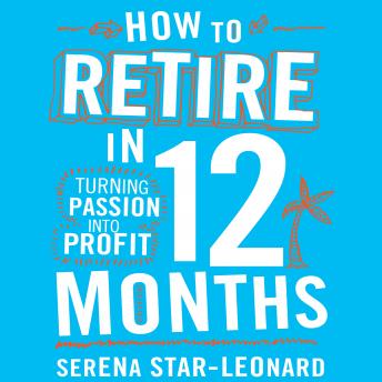 How to Retire in 12 Months: Turning Passion into Profit