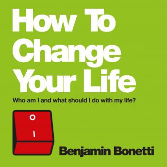 How To Change Your Life: Who am I and What Should I Do with My Life?