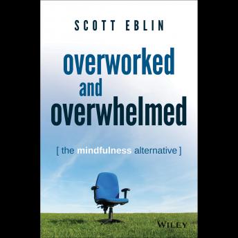 Overworked and Overwhelmed: The Mindfulness Alternative, Audio book by Scott Eblin
