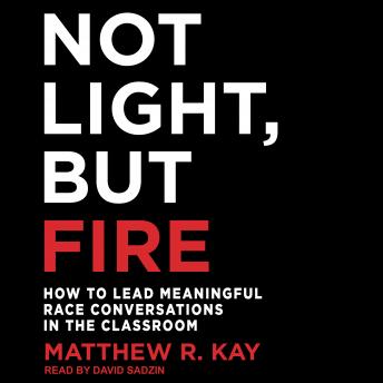 Not Light, but Fire: How to Lead Meaningful Race Conversations in the Classroom