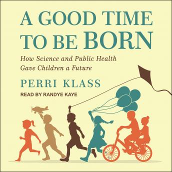 Good Time to Be Born: How Science and Public Health Gave Children a Future, Perri Klass