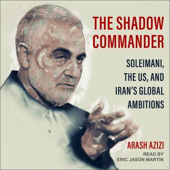Shadow Commander: Soleimani, the US, and Iran's Global Ambitions, Arash Azizi