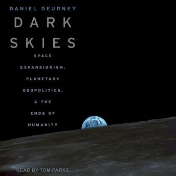 Download Dark Skies: Space Expansionism, Planetary Geopolitics, and the Ends of Humanity by Daniel Deudney