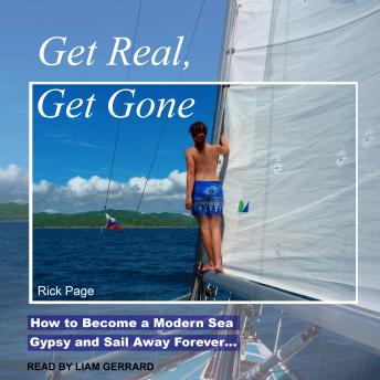 Get Real, Get Gone: How to Become a Modern Sea Gypsy and Sail Away Forever…