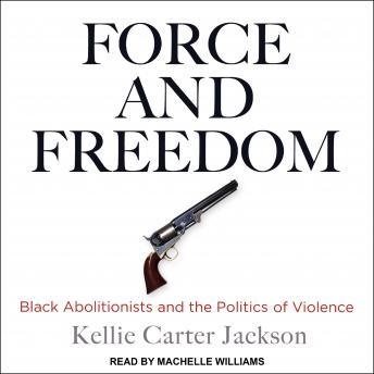 Force and Freedom: Black Abolitionists and the Politics of Violence