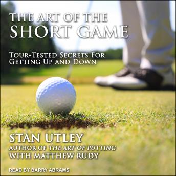 Art of the Short Game: Tour-Tested Secrets for Getting Up and Down, Stan Utley, Matthew Rudy