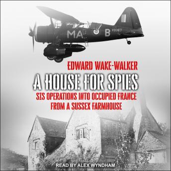 House For Spies: SIS Operations into Occupied France from a Sussex Farmhouse, Edward Wake-Walker
