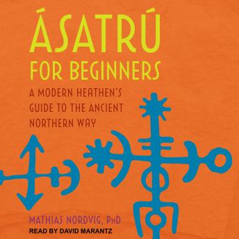 Ásatrú for Beginners: A Modern Heathen's Guide to the Ancient Northern Way, Dr. Mathias Nordvig
