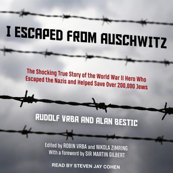 I Escaped from Auschwitz: The Shocking True Story of the World War II Hero Who Escaped the Nazis and Helped Save Over 200,000 Jews, Alan Bestic, Rudolf Vrba