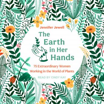 The Earth in Her Hands: 75 Extraordinary Women Working in the World of Plants